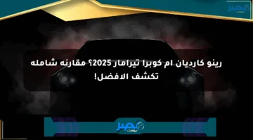 رينو كارديان أم كوبرا تيرامار 2025؟ مقارنة شاملة تكشف الأفضل!